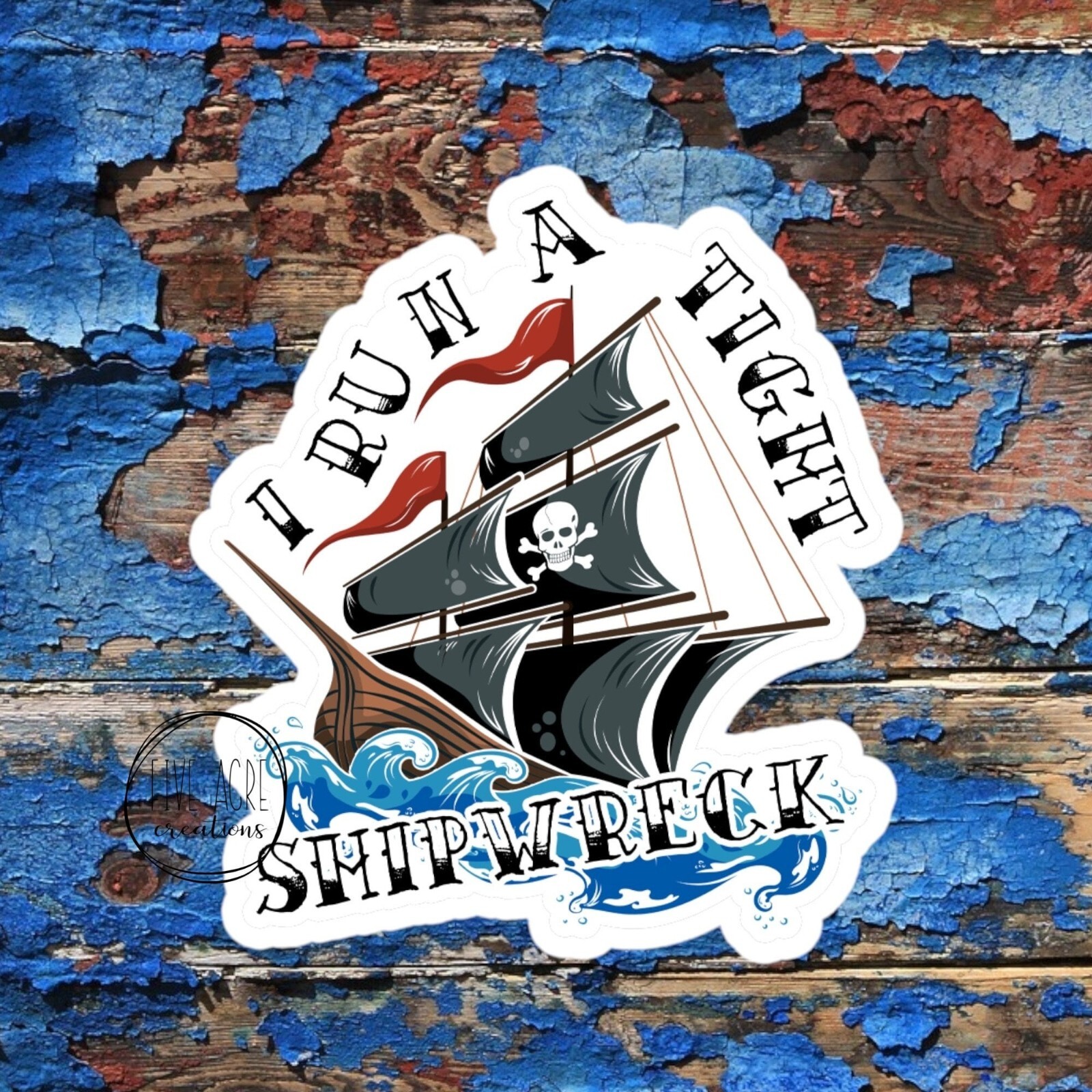 I Run A Tight Shipwreck | Funny Life Sticker | Inspirational | Waterproof
