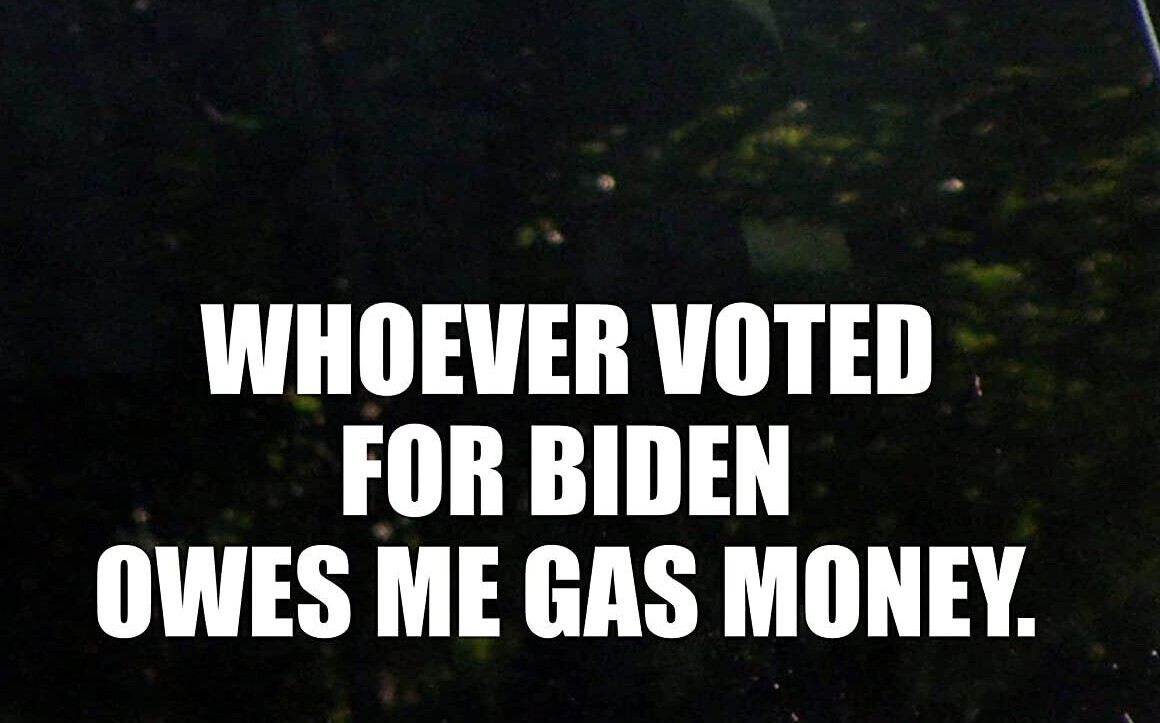 Whoever Voted for Biden Owes Me Gas Money. 7 x 3.5 Dye Cut Decal Bumper Sticker