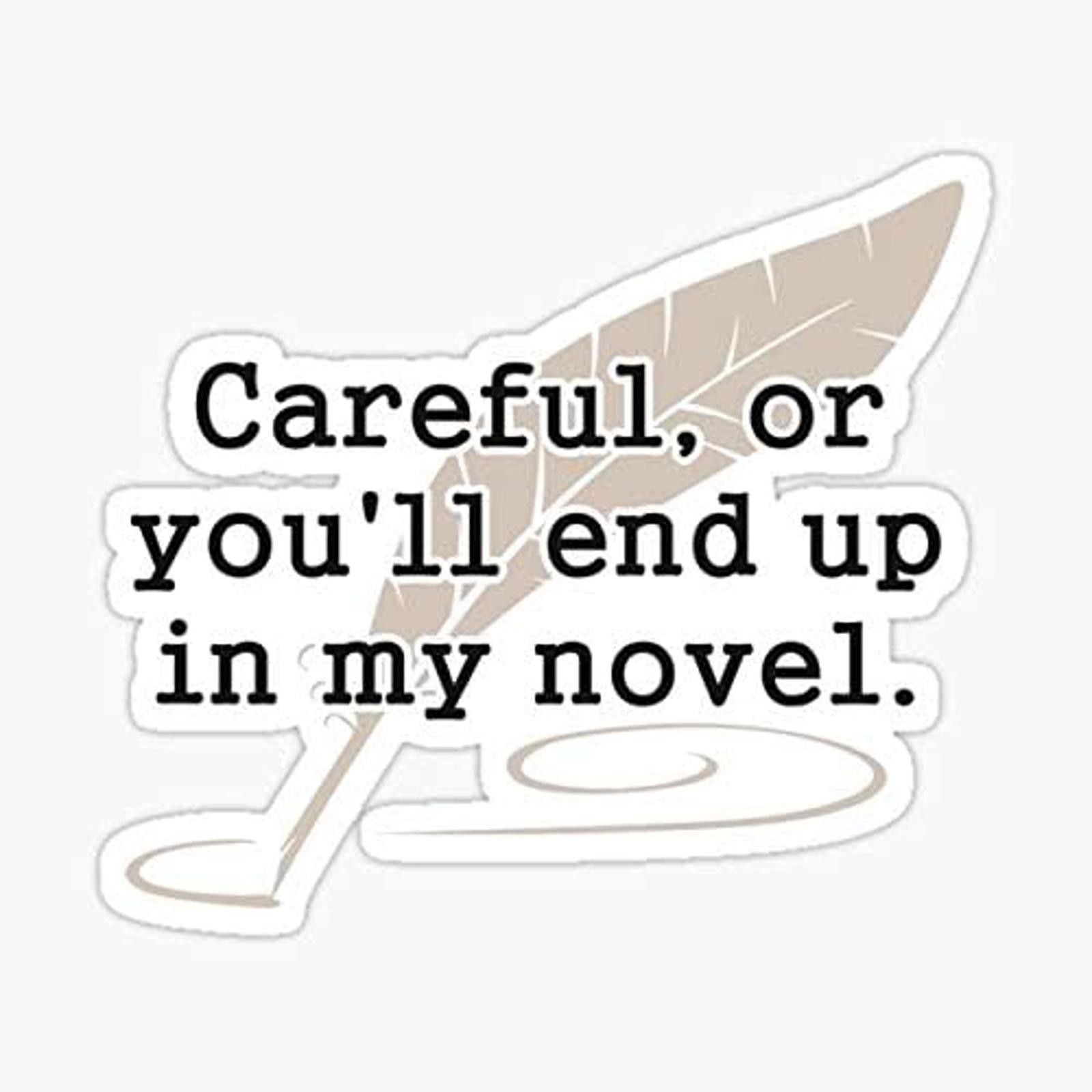 5″ Careful, or You’ll End Up in My Novel Writer Vinyl Bumper Sticker