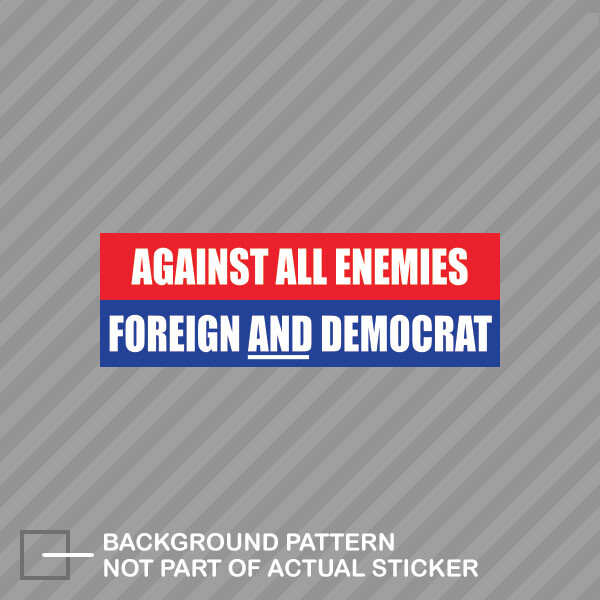 Against All Enemies Foreign and Democrat Bumper Sticker anti DNC pro Trump