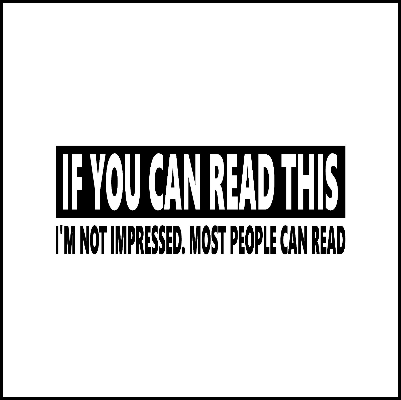 If You Can Read This I’m Not Impressed Funny Vinyl Decal
