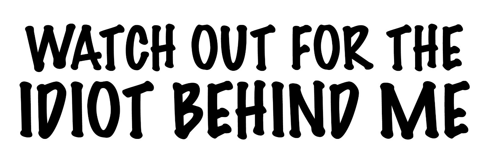 Watch Out for the Idiot Behind Me – 9×3 Vinyl Bumper Sticker T017