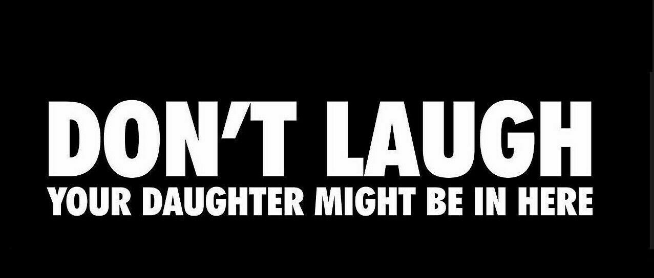 Don’t Laugh Your Daughter Might Be In Here Bumper Sticker Decal 9″X3″ UV VINY