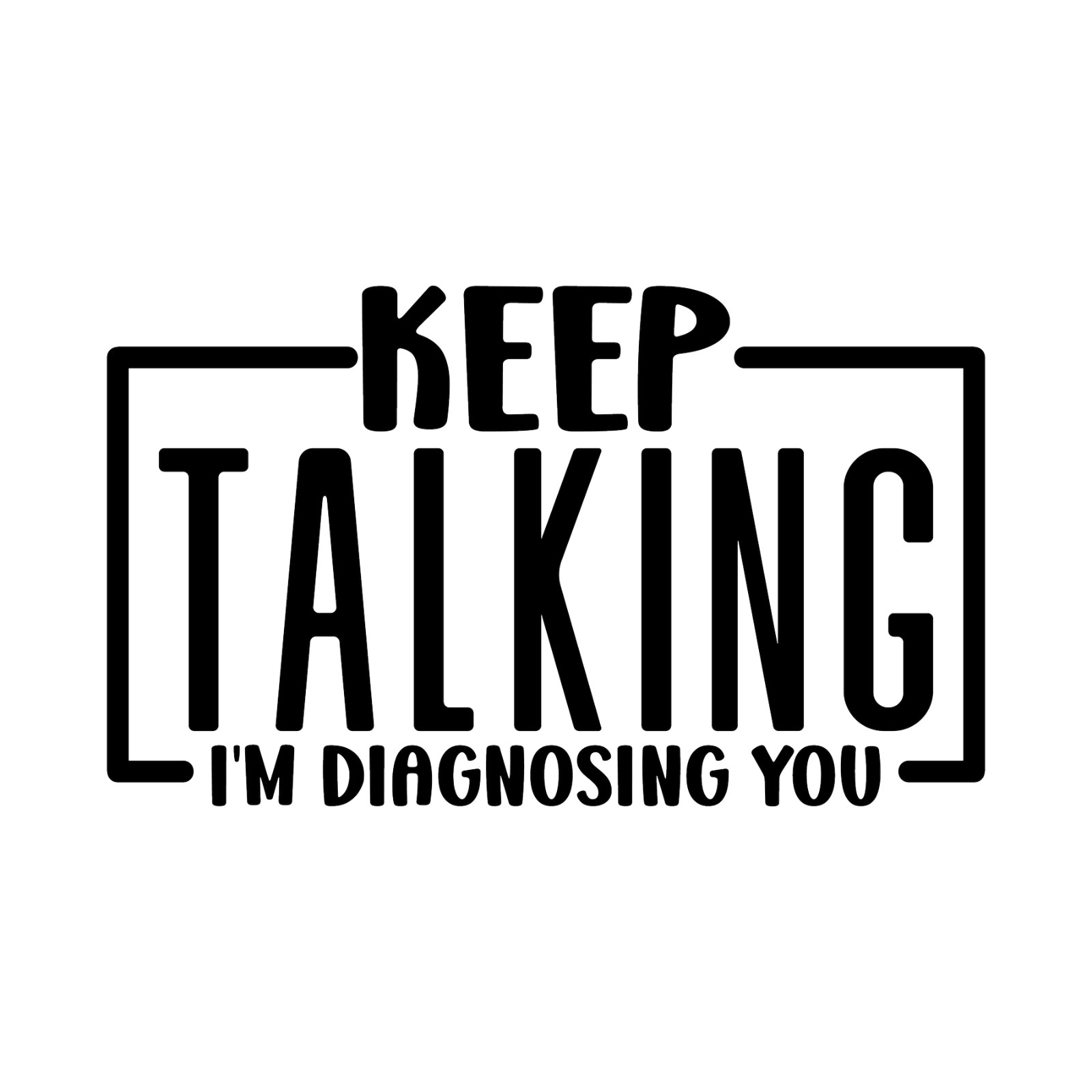 Keep Talking I’m Diagnosing You Premium Customizable Vinyl Decal Waterproof