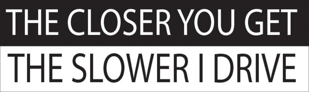 10in x 3in Funny Waterproof Car Decal – ‘The Closer You Get, The Slower I Drive’