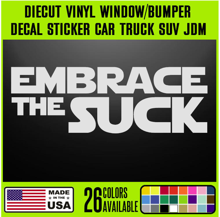Embrace The Suck Funny DieCut Vinyl Window Decal Sticker Car Truck SUV JDM {J134