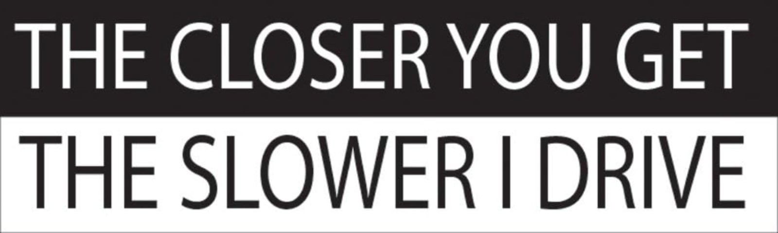 10in x 3in Funny Waterproof Car Decal – ‘The Closer You Get, The Slower I Drive’