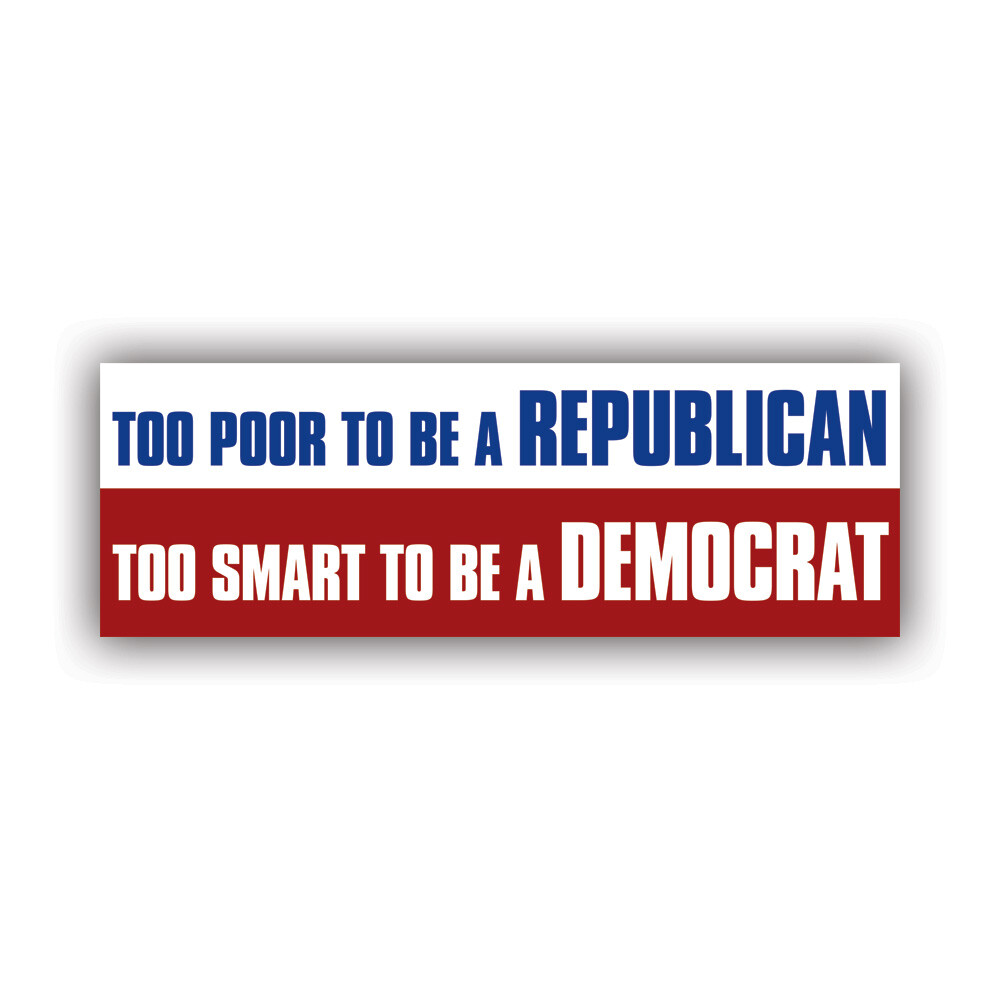 Too Poor to Be a Republican Too Smart to Be a Democrat Bumper Sticker Decal